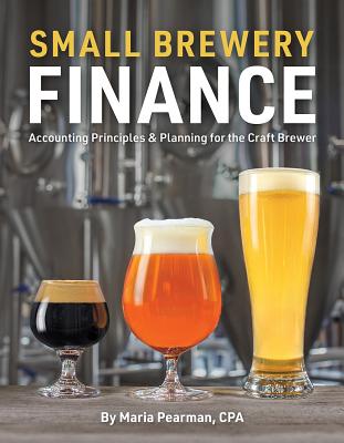 Small Brewery Finance: Accounting Principles and Planning for the Craft Brewer - Pearman, Maria