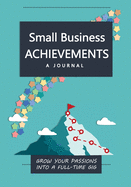 Small Business Achievements: A Journal to Grow Your Passions Into A Full-time Gig