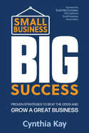 Small Business, Big Success: Proven Strategies to Beat the Odds and Grow a Great Business