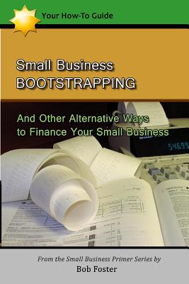 Small Business Bootstrapping: And Other Alternative Ways to Finance Your Small Business - Foster, Bob
