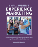 Small Business Experience Marketing: Building customer loyalty with memorable, high-impact, low-budget events