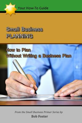 Small Business Planning: How to Plan - Without Writing a Business Plan - Foster, Bob