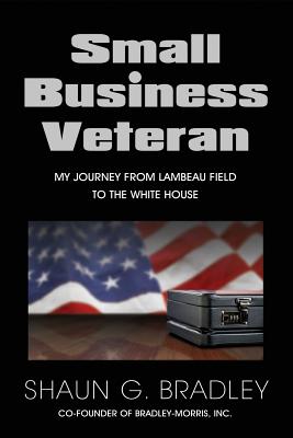 Small Business Veteran: My Journey from Lambeau Field to the White House - Bradley, Shaun G