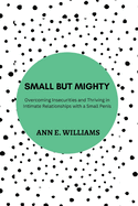 Small But Mighty: Overcoming Insecurities and Thriving in Intimate Relationships with a Small Penis