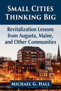 Small Cities Thinking Big: Revitalization Lessons from Augusta, Maine, and Other Communities