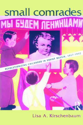 Small Comrades: Revolutionizing Childhood in Soviet Russia, 1917-1932 - Kirschenbaum, Lisa A, Professor
