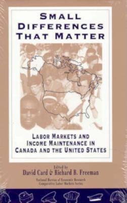 Small Differences That Matter: Labor Markets and Income Maintenance in Canada and the United States - Card, David (Editor), and Freeman, Richard B (Editor)