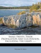 Small Fruits: Their Propagation and Cultivation, Including the Grape ..