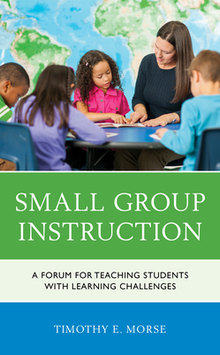 Small Group Instruction: A Forum for Teaching Students with Learning Challenges - Morse, Timothy E