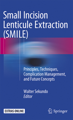 Small Incision Lenticule Extraction (SMILE): Principles, Techniques, Complication Management, and Future Concepts - Sekundo, Walter (Editor)