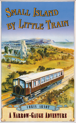 Small Island by Little Train: A Narrow-Gauge Adventure - Arnot, Chris, and AA Publishing