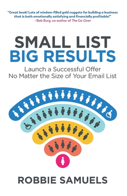 Small List, Big Results: Launch a Successful Offer No Matter the Size of Your Email List - Samuels, Robbie