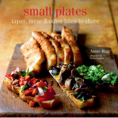 Small Plates: Tapas, Meze & Other Bites to Share - Rigg, Annie