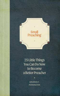 Small Preaching: 25 Little Things You Can Do Now to Make You a Better Preacher - Pennington, Jonathan T
