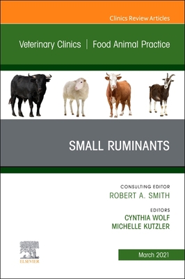 Small Ruminants, an Issue of Veterinary Clinics of North America: Food Animal Practice: Volume 37-1 - Wolf, Cynthia (Editor), and Kutzler, Michelle (Editor)