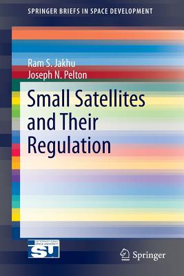 Small Satellites and Their Regulation - Jakhu, Ram S, and Pelton, Joseph N, Dr.