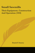 Small Sawmills: Their Equipment, Construction And Operation (1918)