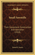 Small Sawmills: Their Equipment, Construction and Operation (1918)