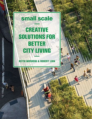Small Scale: Creative Solutions for Better City Living - Moskow, Keith, and Linn, Robert