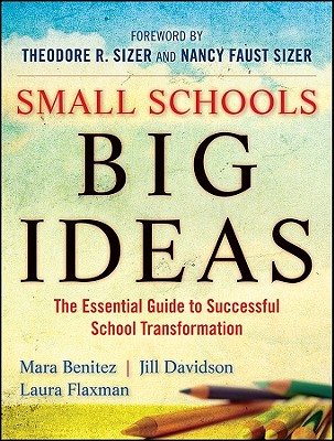 Small Schools, Big Ideas: The Essential Guide to Successful School Transformation - Benitez, Mara, and Davidson, Jill, and Flaxman, Laura