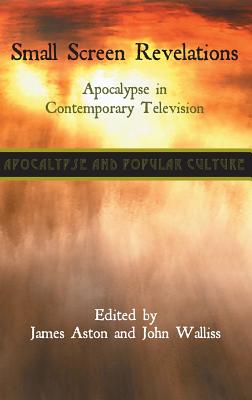 Small Screen Revelations: Apocalypse in Contemporary Television - Aston, James (Editor), and Walliss, John (Editor)