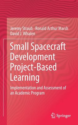 Small Spacecraft Development Project-Based Learning: Implementation and Assessment of an Academic Program - Straub, Jeremy, and Marsh, Ronald Arthur, and Whalen, David J.