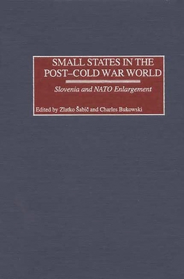 Small States in the Post-Cold War World: Slovenia and NATO Enlargement - Sabic, Zlatko (Editor), and Bukowski, Charles (Editor), and Bukowski, Charles J