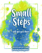 Small Steps still get you there: An interactive workbook for self-exploration, positivity and inspiration - filled with inspiring questions and writing prompts