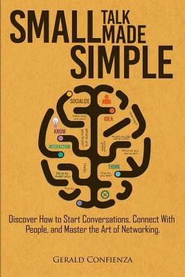 Small Talk Made Simple: Discover How to Start Conversations, Connect with People, and Master the Art of Networking. - Confienza, Gerald