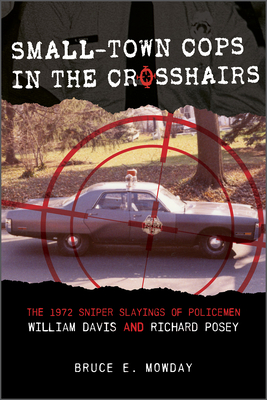 Small-Town Cops in the Crosshairs: The 1972 Sniper Slayings of Policemen William Davis and Richard Posey - Mowday, Bruce E