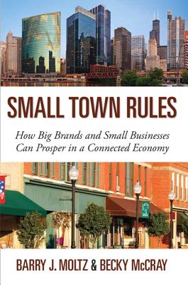 Small Town Rules: How Big Brands and Small Businesses Can Prosper in a Connected Economy - Moltz, Barry J., and McCray, Becky