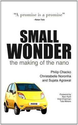 Small Wonder: The Making of the Nano - Chacko, Philip, and Noronha, Christabelle, and Agrawal, Sujata
