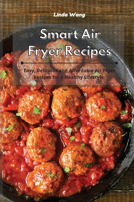 Smart Air Fryer Recipes: Easy, Delicious and Affordable Air Fryer Recipes for a Healthy Lifestyle - Wang, Linda