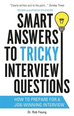 Smart Answers to Tricky Interview Questions: How to prepare for a job-winning interview - Yeung, Rob, Dr.