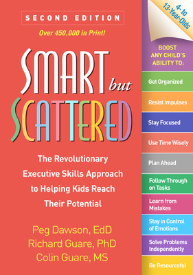 Smart But Scattered: The Revolutionary Executive Skills Approach to Helping Kids Reach Their Potential - Dawson, Peg, Edd, and Guare, Richard, PhD, and Guare, Colin, MS