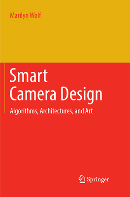 Smart Camera Design: Algorithms, Architectures, and Art - Wolf, Marilyn