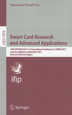 Smart Card Research and Advanced Applications: 10th IFIP WG 8.8/11.2 International Conference, CARDIS 2011, Leuven, Belgium, September 14-16, 2011, Revised Selected Papers - Prouff, Emmanuel (Editor)