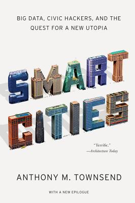 Smart Cities: Big Data, Civic Hackers, and the Quest for a New Utopia - Townsend, Anthony M