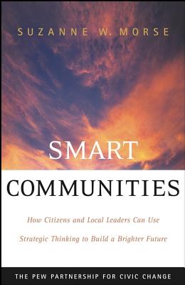 Smart Communities: How Citizens and Local Leaders Can Use Strategic Thinking to Build a Brighter Future - Morse, Suzanne W