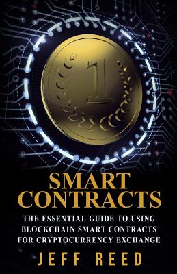 Smart Contracts: The Essential Guide to Using Blockchain Smart Contracts for Cryptocurrency Exchange - Reed, Jeff