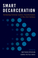 Smart Decarceration: Achieving Criminal Justice Transformation in the 21st Century