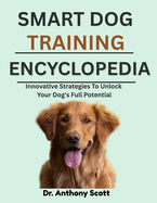Smart Dog Training Encyclopedia: Innovative Strategies To Unlock Your Dog's Full Potential