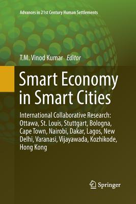 Smart Economy in Smart Cities: International Collaborative Research: Ottawa, St.Louis, Stuttgart, Bologna, Cape Town, Nairobi, Dakar, Lagos, New Delhi, Varanasi, Vijayawada, Kozhikode, Hong Kong - Vinod Kumar, T M (Editor)