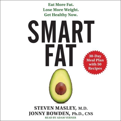 Smart Fat: Eat More Fat. Lose More Weight. Get Healthy Now. - Masley MD, Steven, and Bowden, Jonny, and MD