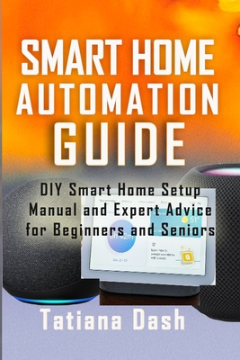 Smart Home Automation Guide: DIY Smart Home Setup Manual and Expert Advice for Beginners and Seniors - Dash, Tatiana
