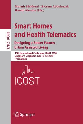 Smart Homes and Health Telematics, Designing a Better Future: Urban Assisted Living: 16th International Conference, Icost 2018, Singapore, Singapore, July 10-12, 2018, Proceedings - Mokhtari, Mounir (Editor), and Abdulrazak, Bessam (Editor), and Aloulou, Hamdi (Editor)