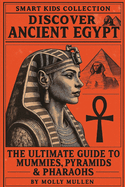 Smart Kids Collection: Discover Ancient Egypt: The Ultimate Guide to Mummies, Pyramids & Pharaohs
