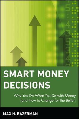 Smart Money Decisions: Why You Do What You Do with Money (and How to Change for the Better) - Bazerman, Max H