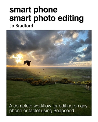 Smart Phone Smart Photo Editing: A Complete Workflow for Editing on Any Phone or Tablet Using Snapseed - Bradford, Jo