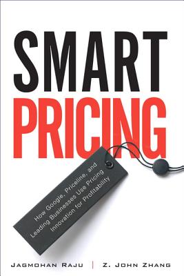 Smart Pricing: How Google, Priceline, and Leading Businesses Use Pricing Innovation for Profitabilit - Raju, Jagmohan, and Zhang, Z.